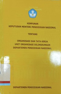 Himpunan keputusan Menteri Pendidikan Nasional tentang organisasi dan tata kerja unit organisasi di lingkungan Departemen Pendidikan Nasional