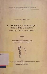 La pratique linguistique des indiens trumai: Les aventures de soleil et lune, et autres mythes trumai (Haut-Xingi, Mato Grosso, Bresil) - Tome II