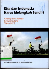 Kita dan Indonesia harus melangkah sendiri: antologi esai remaja Sumatera Barat tahun 2015