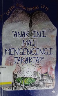 Anak ini mau mengencingi Jakarta?: cerpen pilihan kompas 2015