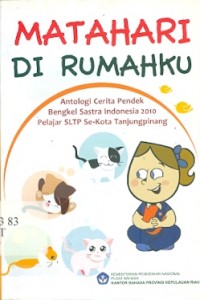 Matahari di rumahku : Antologi cerita pendek bengkel sastra indonesia 2010 pelajar SLTP se-kota tanjungpinang