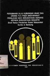 Perubahan nilai hubungan anak dan orang tua pada masyarakat peralihan dari kebudayaan industri : Studi kasus perubahan sosial masyarakat sunda di bandung