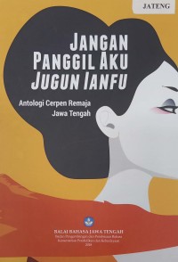 Jangan Panggil Aku Jugun Ianfu, Antologi Cerpen Remaja Jawa Tengah