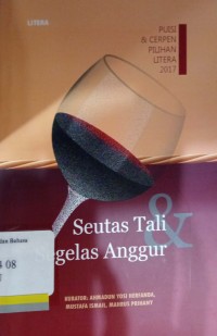 Seutas tali dan segelas anggur; Puisi dan cerpen pilihan litera 2017