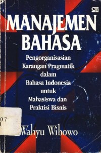 Manajemen bahasa : Pengorganisasian karangan pragmatik dalam bahasa Indonesia untuk mahasiswa dan praktisi bisnis