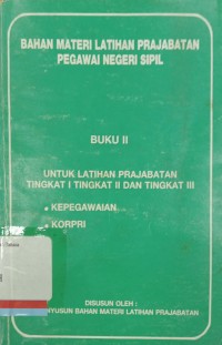 Bahan Materi Latihan Prajabatan Pegawai Negeri Sipil Buku II untuk Latihan Prajabatan Tingkat I Tingkat II dan Tingkat III