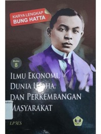 Ilmu Ekonomi, dunia usaha, dan perkembangan masyarakat : karya lengkap Bung Hatta (buku 8)